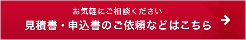 お気軽にご相談ください 見積書・申込書のご依頼などはこちら