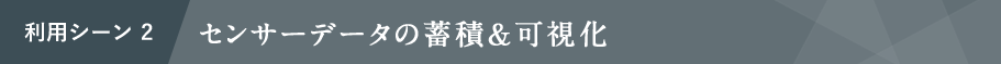 利用シーン2 センサーデータの蓄積＆可視化