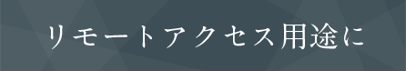 リモートアクセス用途に