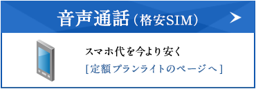 音声通話（格安SIM）スマホ代を今より安く [ 定額プランライトのページへ ]