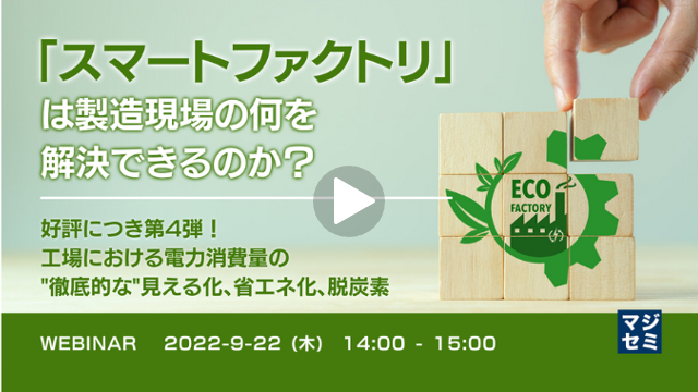 【「スマートファクトリ」は製造現場の何を解決できるのか？】第4弾：工場における電力消費量の徹底的な見える化、省エネ化、脱炭素