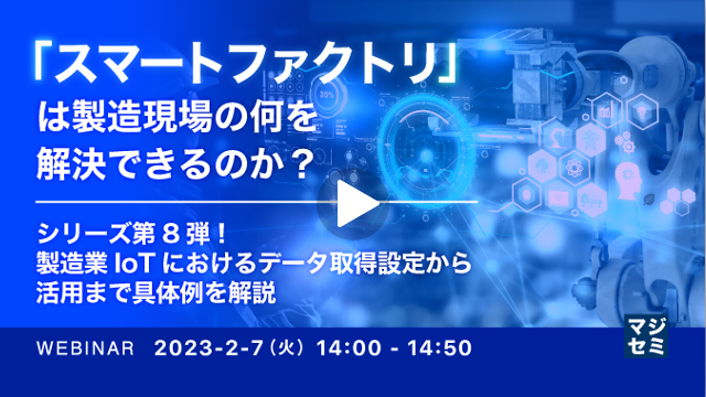 【「スマートファクトリ」は製造現場の何を解決できるのか？】第8弾：製造業IoTにおけるデータ取得設定から活用まで具体例を解説