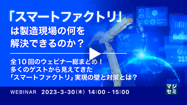 「スマートファクトリ」は製造現場の何を解決できるのか？ ～全10回のウェビナー総まとめ！