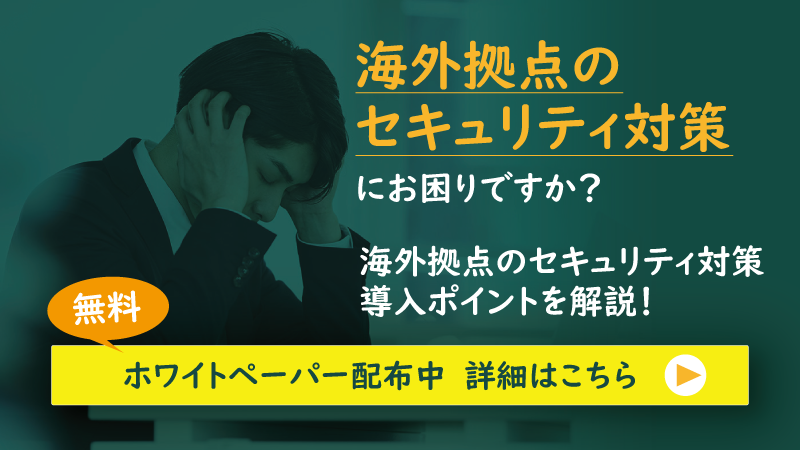 海外拠点のメールセキュリティ対策にお困りですか？海外拠点のセキュリティ対策導入ポイントを解説！無料ホワイトペーパー配布中。詳細はこちら。