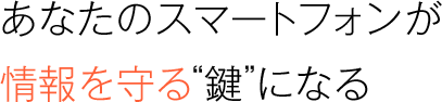 あなたのスマートフォンが二要素認証の“鍵”になる