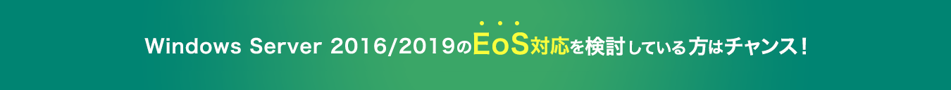 Windows Server 2016/2019のEoS対応を検討している方はチャンス！