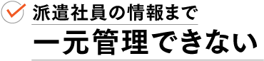 派遣社員の情報まで 一元管理できない
