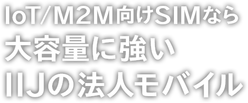 IoT/M2M向けSIMなら大容量に強いIIJの法人モバイル