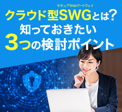 クラウド型SWGとは？知っておきたい3つの検討ポイント