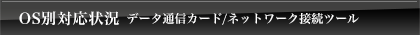 OS別対応状況 データ通信カード/ネットワーク接続ツール
